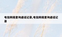 电信网络查询通话记录,电信网络查询通话记录