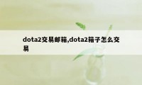 dota2交易邮箱,dota2箱子怎么交易