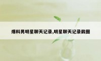 爆料男明星聊天记录,明星聊天记录截图