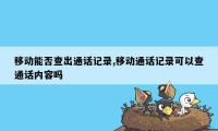 移动能否查出通话记录,移动通话记录可以查通话内容吗