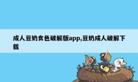 成人豆奶食色破解版app,豆奶成人破解下载