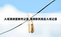 入境澳洲查聊天记录,澳洲移民局出入境记录