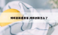 博晖亚新遭黑客,博晖创新怎么了