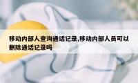 移动内部人查询通话记录,移动内部人员可以删除通话记录吗