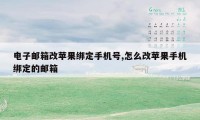 电子邮箱改苹果绑定手机号,怎么改苹果手机绑定的邮箱