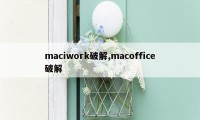 maciwork破解,macoffice破解