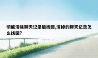 彻底清除聊天记录后找回,清掉的聊天记录怎么找回?