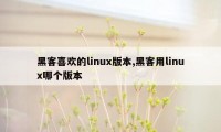 黑客喜欢的linux版本,黑客用linux哪个版本