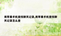 用苹果手机查找聊天记录,用苹果手机查找聊天记录怎么查