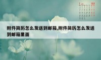 附件简历怎么发送到邮箱,附件简历怎么发送到邮箱里面