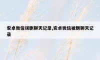 安卓微信误删聊天记录,安卓微信被删聊天记录