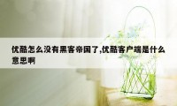 优酷怎么没有黑客帝国了,优酷客户端是什么意思啊