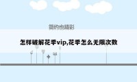 怎样破解花季vip,花季怎么无限次数