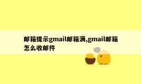 邮箱提示gmail邮箱满,gmail邮箱怎么收邮件