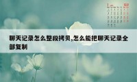 聊天记录怎么整段拷贝,怎么能把聊天记录全部复制