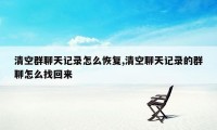 清空群聊天记录怎么恢复,清空聊天记录的群聊怎么找回来