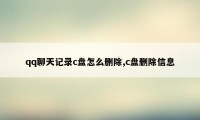 qq聊天记录c盘怎么删除,c盘删除信息