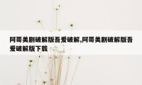 阿哥美剧破解版吾爱破解,阿哥美剧破解版吾爱破解版下载