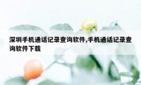 深圳手机通话记录查询软件,手机通话记录查询软件下载