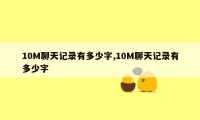 10M聊天记录有多少字,10M聊天记录有多少字