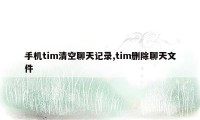 手机tim清空聊天记录,tim删除聊天文件