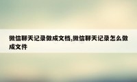 微信聊天记录做成文档,微信聊天记录怎么做成文件