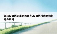 邮箱投简历无主题怎么办,投简历没消息如何邮件询问