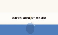 最强wfii破解器,wfi怎么破解