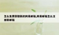 怎么免费获取新的网易邮箱,网易邮箱怎么注册新邮箱