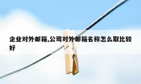 企业对外邮箱,公司对外邮箱名称怎么取比较好