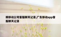 跟移动公司客服聊天记录,广东移动app客服聊天记录