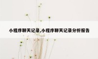 小程序聊天记录,小程序聊天记录分析报告