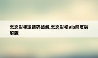 恋恋影视邀请码破解,恋恋影视vip网页破解版