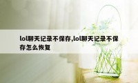 lol聊天记录不保存,lol聊天记录不保存怎么恢复