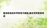 丽水职业技术学院电子邮箱,丽水学院官网电话