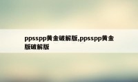 ppsspp黄金破解版,ppsspp黄金版破解版