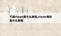 下载steam用什么邮箱,steam用的是什么邮箱