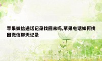 苹果微信通话记录找回来吗,苹果电话如何找回微信聊天记录