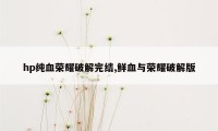 hp纯血荣耀破解完结,鲜血与荣耀破解版