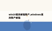 win10更改邮箱账户,windows更改账户邮箱