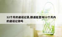 12个月的通话记录,联通能查询12个月内的通话记录吗