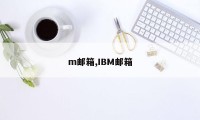 m邮箱,IBM邮箱