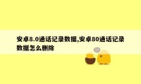 安卓8.0通话记录数据,安卓80通话记录数据怎么删除