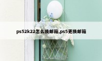 ps52k22怎么换邮箱,ps5更换邮箱