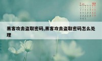 黑客攻击盗取密码,黑客攻击盗取密码怎么处理