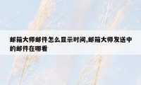 邮箱大师邮件怎么显示时间,邮箱大师发送中的邮件在哪看