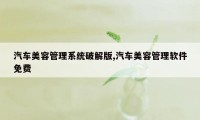 汽车美容管理系统破解版,汽车美容管理软件免费