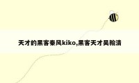 天才的黑客秦风kiko,黑客天才吴翰清