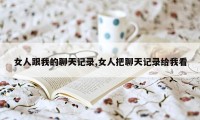 女人跟我的聊天记录,女人把聊天记录给我看