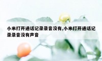 小米打开通话记录录音没有,小米打开通话记录录音没有声音